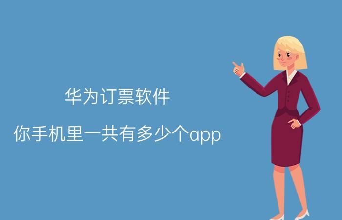 华为订票软件 你手机里一共有多少个app？求推荐？